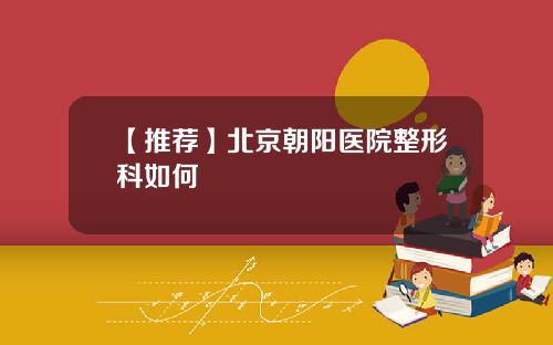 【推荐】北京朝阳医院整形科如何