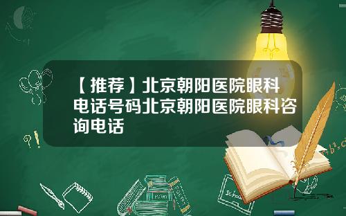 【推荐】北京朝阳医院眼科电话号码北京朝阳医院眼科咨询电话