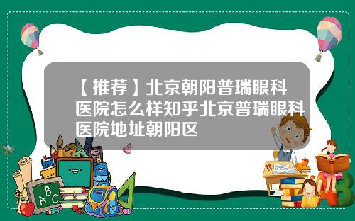 【推荐】北京朝阳普瑞眼科医院怎么样知乎北京普瑞眼科医院地址朝阳区
