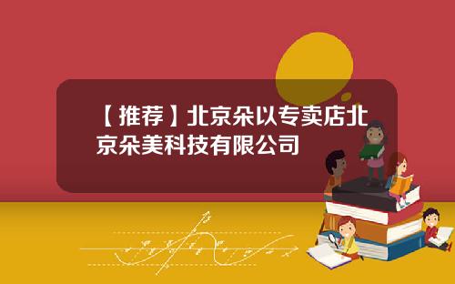 【推荐】北京朵以专卖店北京朵美科技有限公司