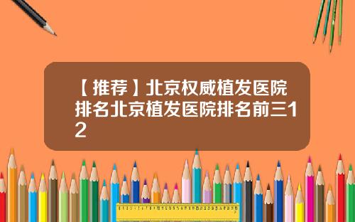 【推荐】北京权威植发医院排名北京植发医院排名前三12