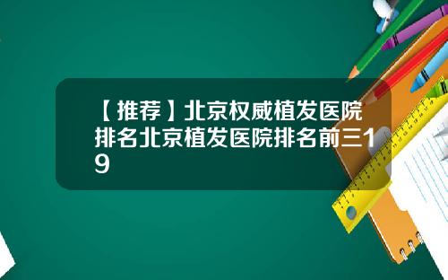 【推荐】北京权威植发医院排名北京植发医院排名前三19
