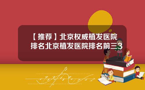 【推荐】北京权威植发医院排名北京植发医院排名前三3