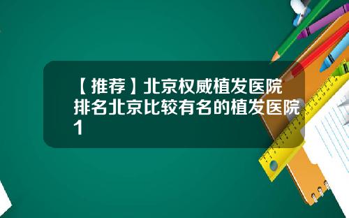 【推荐】北京权威植发医院排名北京比较有名的植发医院1