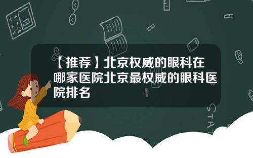 【推荐】北京权威的眼科在哪家医院北京最权威的眼科医院排名