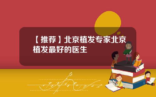 【推荐】北京植发专家北京植发最好的医生