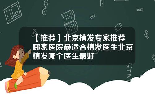 【推荐】北京植发专家推荐哪家医院最适合植发医生北京植发哪个医生最好