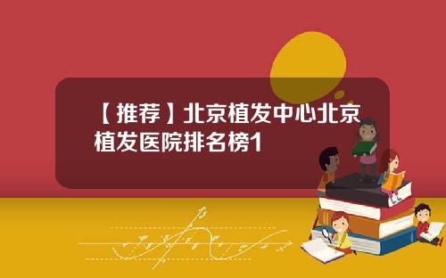 【推荐】北京植发中心北京植发医院排名榜1