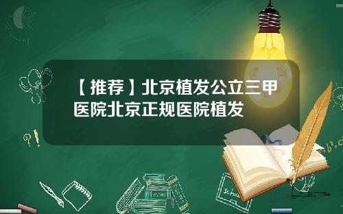 【推荐】北京植发公立三甲医院北京正规医院植发