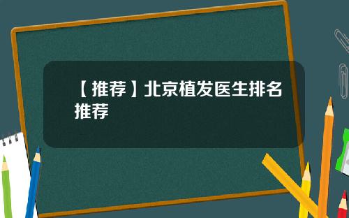 【推荐】北京植发医生排名推荐