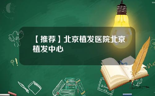 【推荐】北京植发医院北京植发中心
