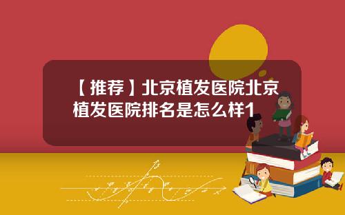 【推荐】北京植发医院北京植发医院排名是怎么样1