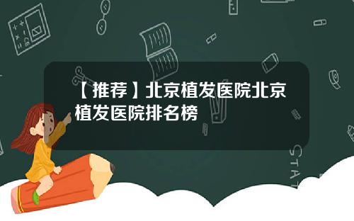【推荐】北京植发医院北京植发医院排名榜