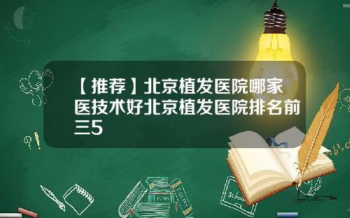 【推荐】北京植发医院哪家医技术好北京植发医院排名前三5