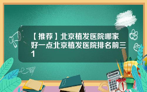 【推荐】北京植发医院哪家好一点北京植发医院排名前三1