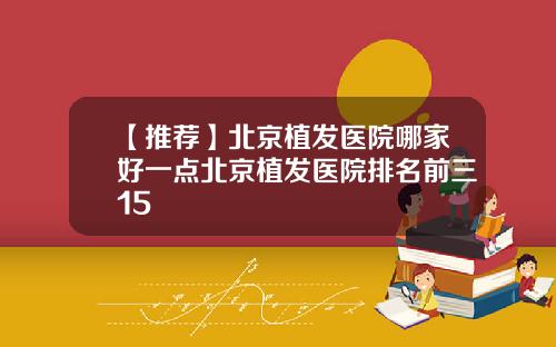 【推荐】北京植发医院哪家好一点北京植发医院排名前三15