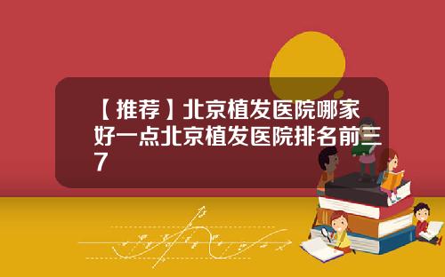 【推荐】北京植发医院哪家好一点北京植发医院排名前三7