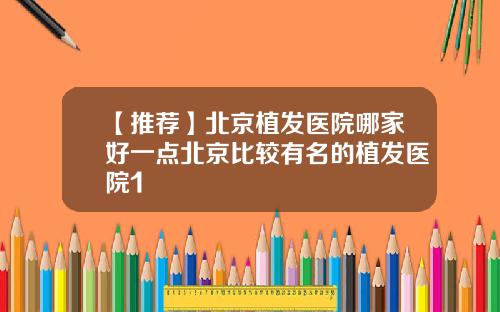 【推荐】北京植发医院哪家好一点北京比较有名的植发医院1