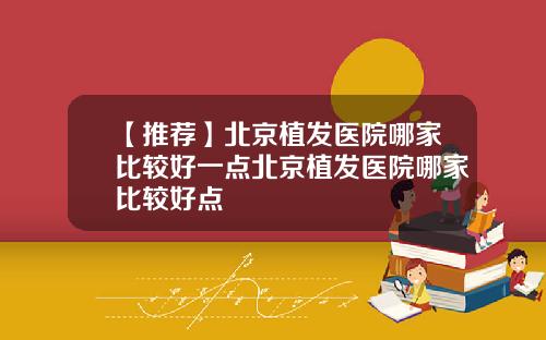 【推荐】北京植发医院哪家比较好一点北京植发医院哪家比较好点