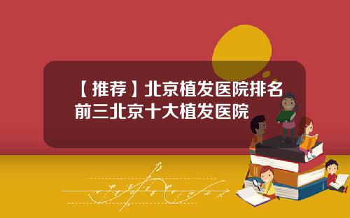 【推荐】北京植发医院排名前三北京十大植发医院