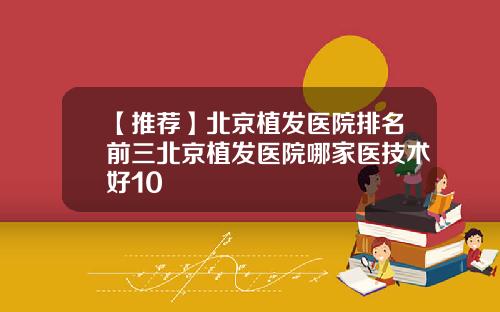 【推荐】北京植发医院排名前三北京植发医院哪家医技术好10