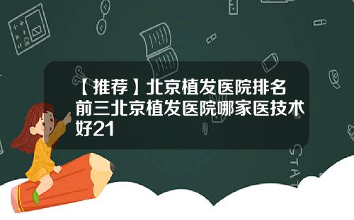 【推荐】北京植发医院排名前三北京植发医院哪家医技术好21