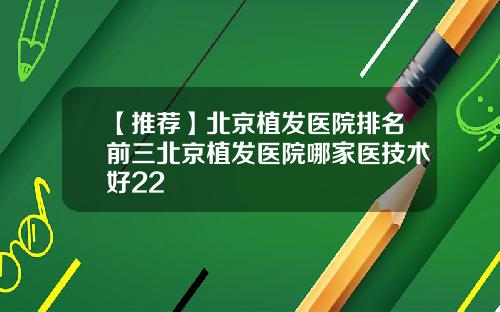 【推荐】北京植发医院排名前三北京植发医院哪家医技术好22