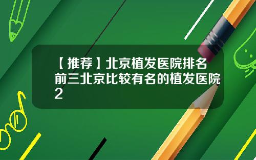 【推荐】北京植发医院排名前三北京比较有名的植发医院2