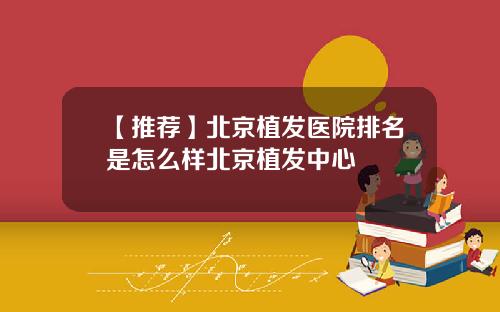 【推荐】北京植发医院排名是怎么样北京植发中心