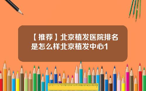 【推荐】北京植发医院排名是怎么样北京植发中心1