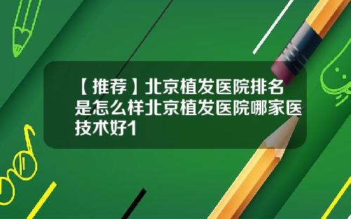 【推荐】北京植发医院排名是怎么样北京植发医院哪家医技术好1