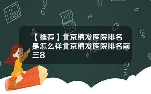 【推荐】北京植发医院排名是怎么样北京植发医院排名前三8