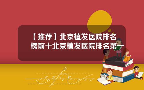 【推荐】北京植发医院排名榜前十北京植发医院排名第一
