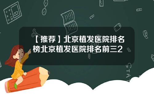 【推荐】北京植发医院排名榜北京植发医院排名前三2