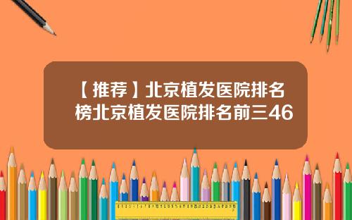 【推荐】北京植发医院排名榜北京植发医院排名前三46