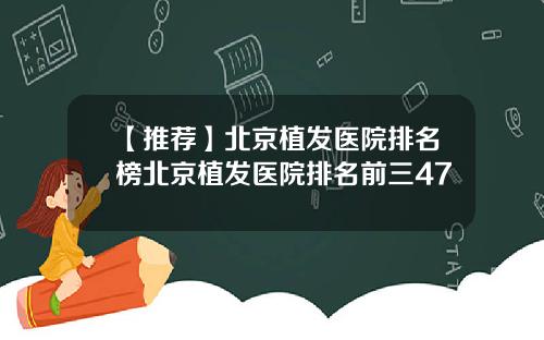 【推荐】北京植发医院排名榜北京植发医院排名前三47