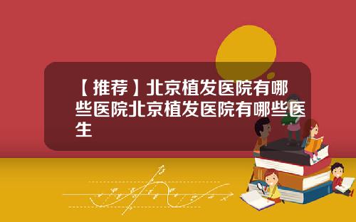 【推荐】北京植发医院有哪些医院北京植发医院有哪些医生