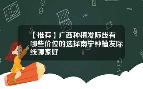【推荐】广西种植发际线有哪些价位的选择南宁种植发际线哪家好