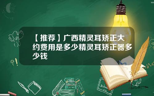 【推荐】广西精灵耳矫正大约费用是多少精灵耳矫正器多少钱