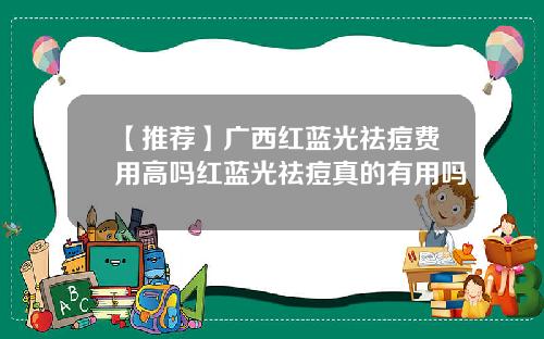 【推荐】广西红蓝光祛痘费用高吗红蓝光祛痘真的有用吗