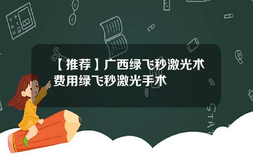 【推荐】广西绿飞秒激光术费用绿飞秒激光手术