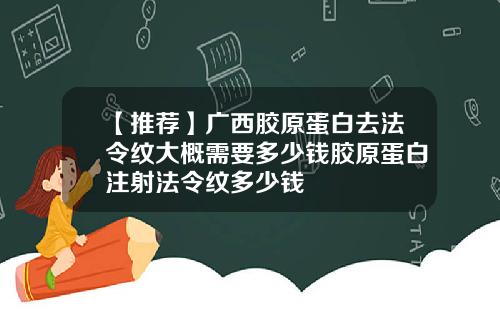 【推荐】广西胶原蛋白去法令纹大概需要多少钱胶原蛋白注射法令纹多少钱