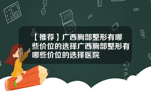 【推荐】广西胸部整形有哪些价位的选择广西胸部整形有哪些价位的选择医院