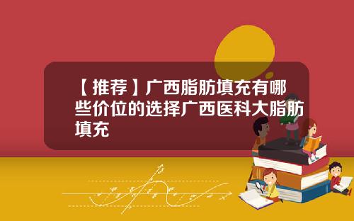 【推荐】广西脂肪填充有哪些价位的选择广西医科大脂肪填充