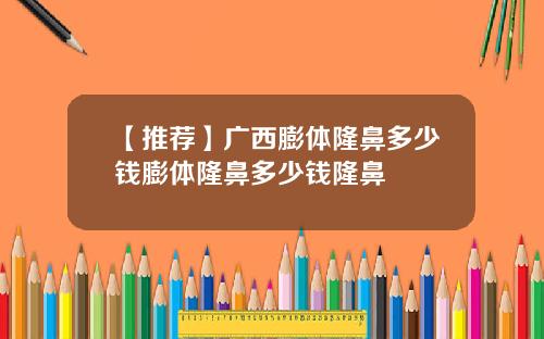 【推荐】广西膨体隆鼻多少钱膨体隆鼻多少钱隆鼻