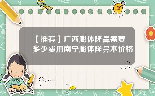 【推荐】广西膨体隆鼻需要多少费用南宁膨体隆鼻术价格
