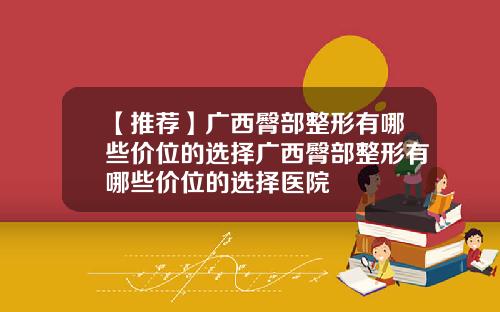 【推荐】广西臀部整形有哪些价位的选择广西臀部整形有哪些价位的选择医院