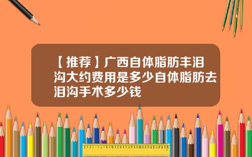 【推荐】广西自体脂肪丰泪沟大约费用是多少自体脂肪去泪沟手术多少钱