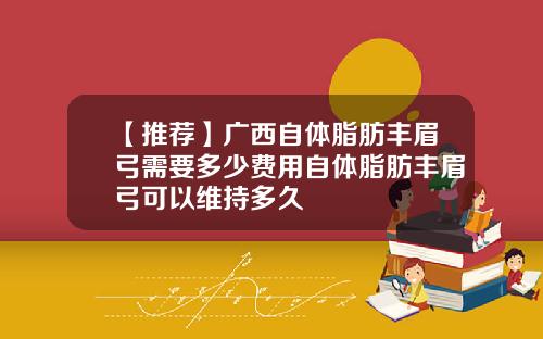 【推荐】广西自体脂肪丰眉弓需要多少费用自体脂肪丰眉弓可以维持多久