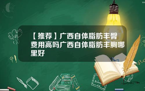 【推荐】广西自体脂肪丰臀费用高吗广西自体脂肪丰胸哪里好